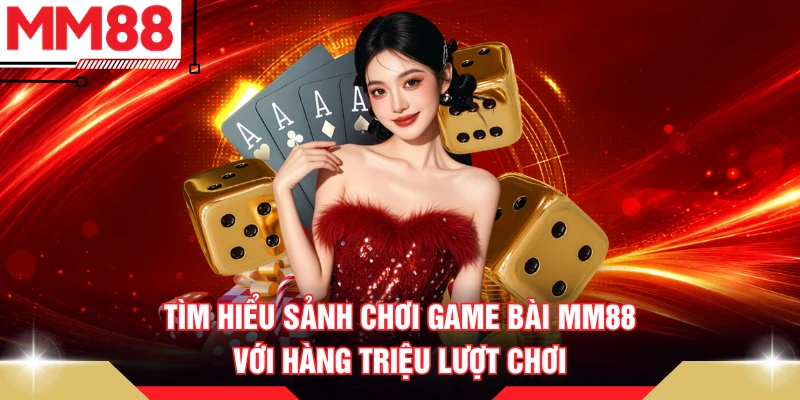 Tìm hiểu sảnh chơi game bài MM88 với hàng triệu lượt chơi